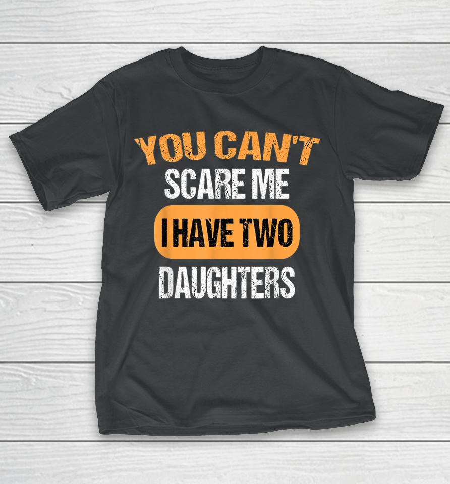 You Can't Scare Me I Have Two Daughters Funny Dad T-Shirt