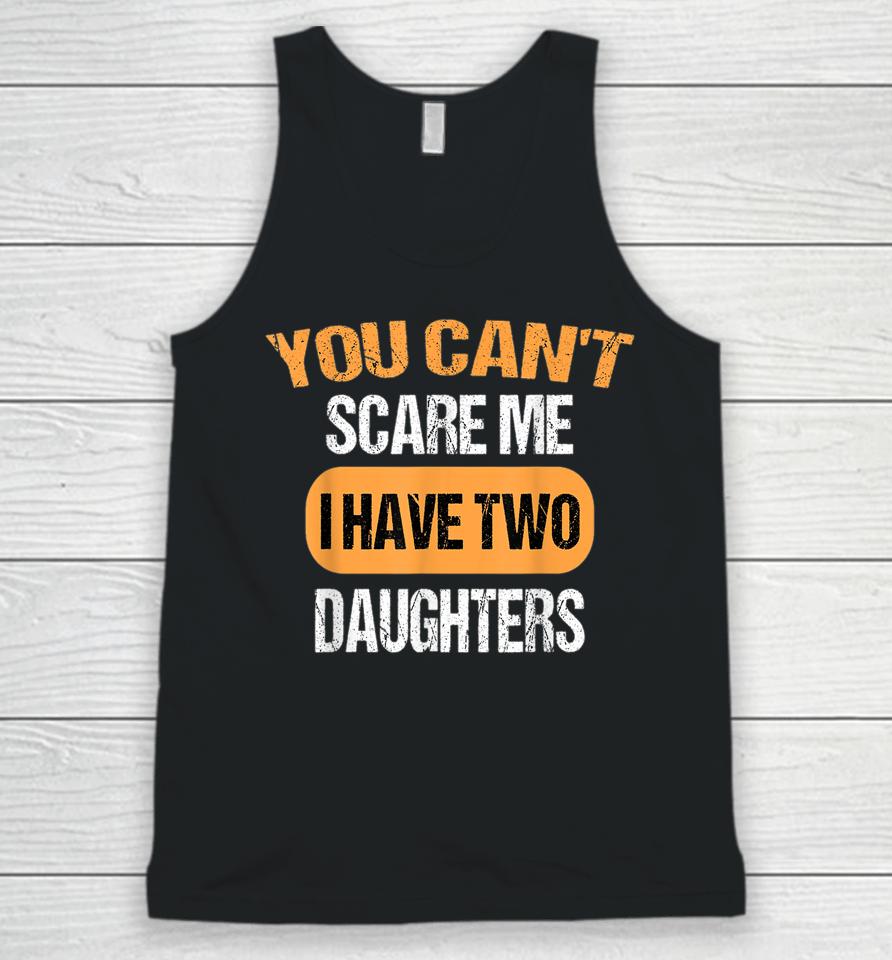 You Can't Scare Me I Have Two Daughters Funny Dad Unisex Tank Top