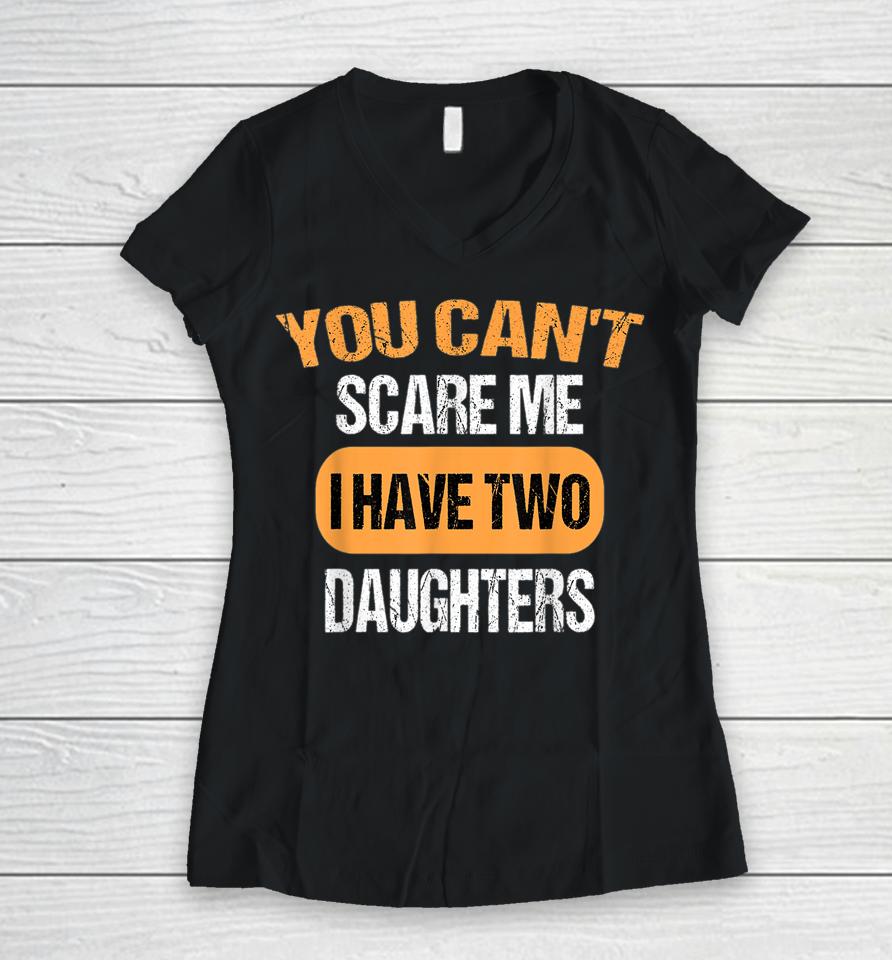 You Can't Scare Me I Have Two Daughters Funny Dad Women V-Neck T-Shirt