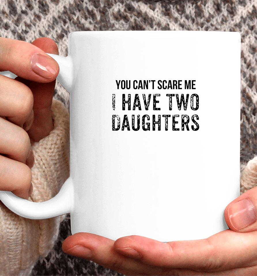 You Can't Scare Me I Have Two Daughters Coffee Mug