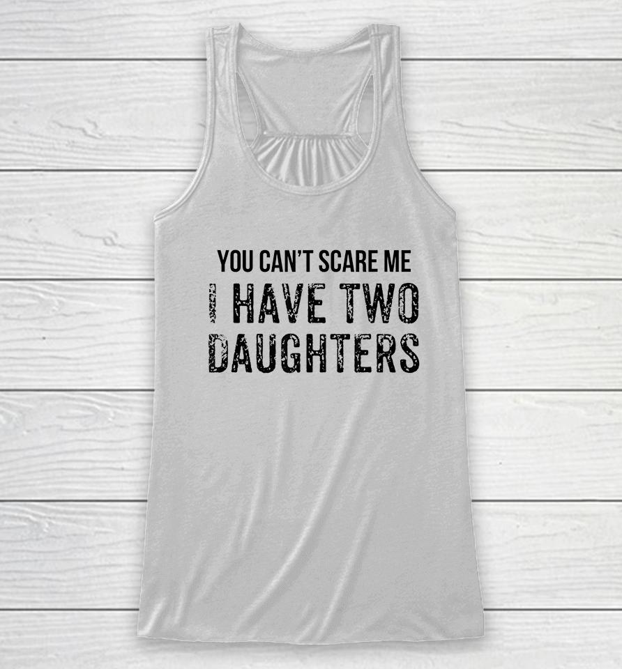 You Can't Scare Me I Have Two Daughters Racerback Tank