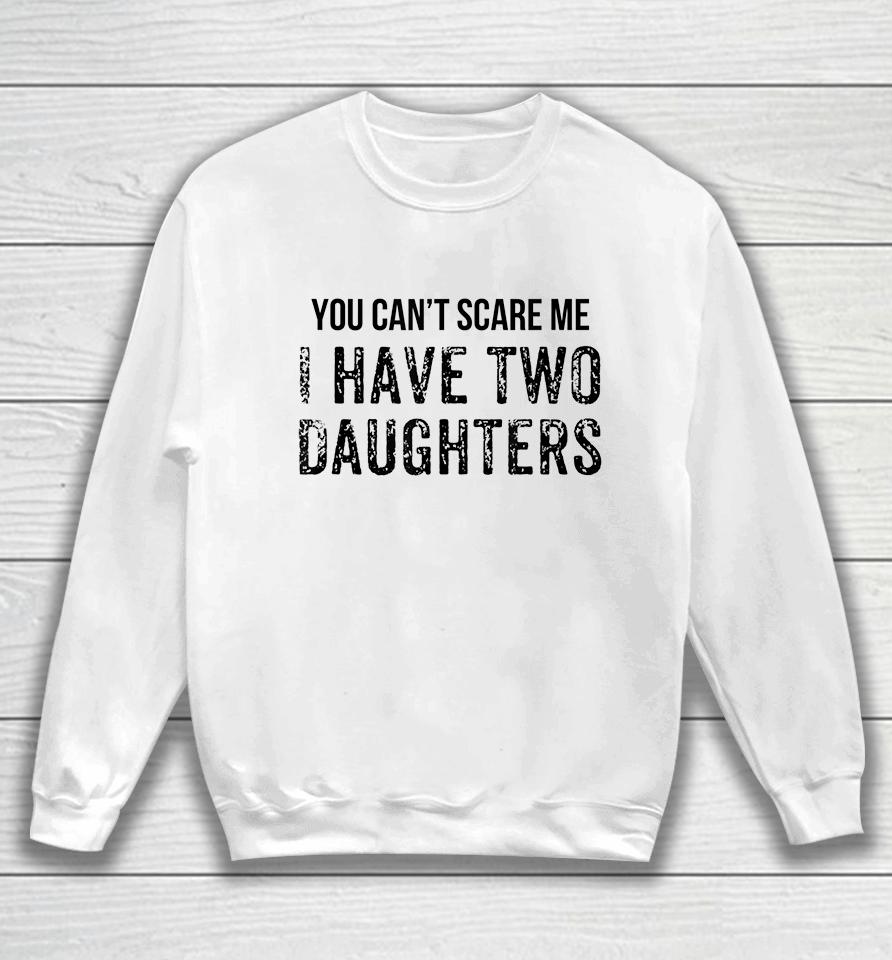 You Can't Scare Me I Have Two Daughters Sweatshirt