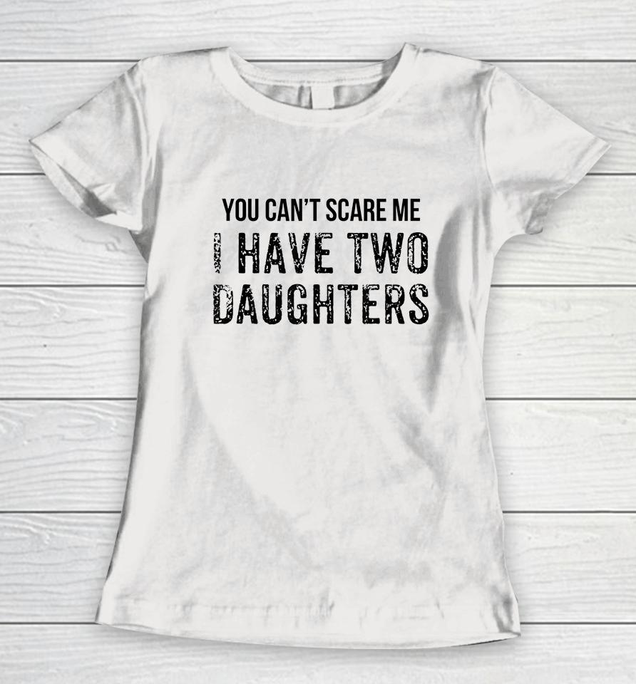 You Can't Scare Me I Have Two Daughters Women T-Shirt