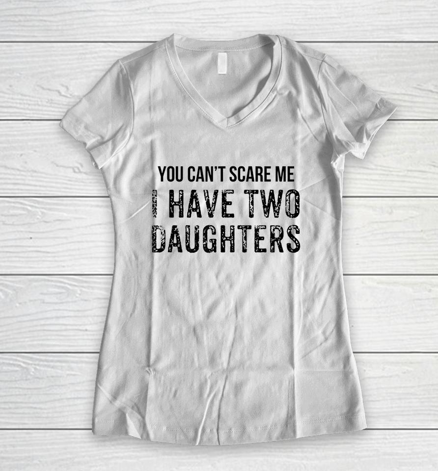 You Can't Scare Me I Have Two Daughters Women V-Neck T-Shirt