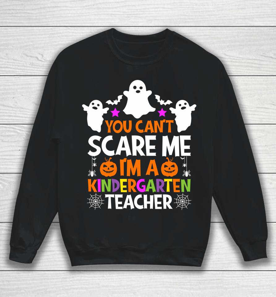 You Can't Scare Me I Teach Kindergarten Halloween Teacher Sweatshirt