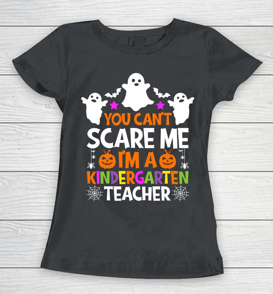 You Can't Scare Me I Teach Kindergarten Halloween Teacher Women T-Shirt