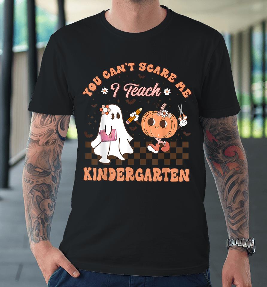 You Cant Scare Me I Teach Kindergarten Teacher Halloween Premium T-Shirt