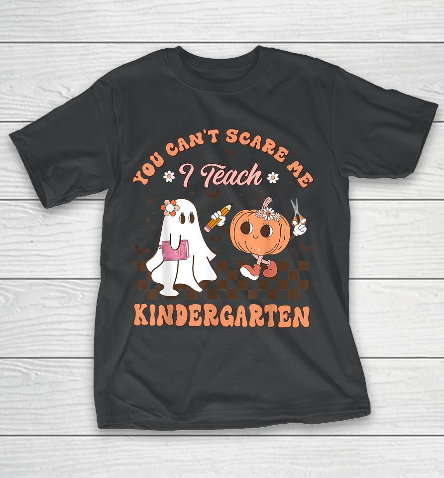 You Cant Scare Me I Teach Kindergarten Teacher Halloween T-Shirt