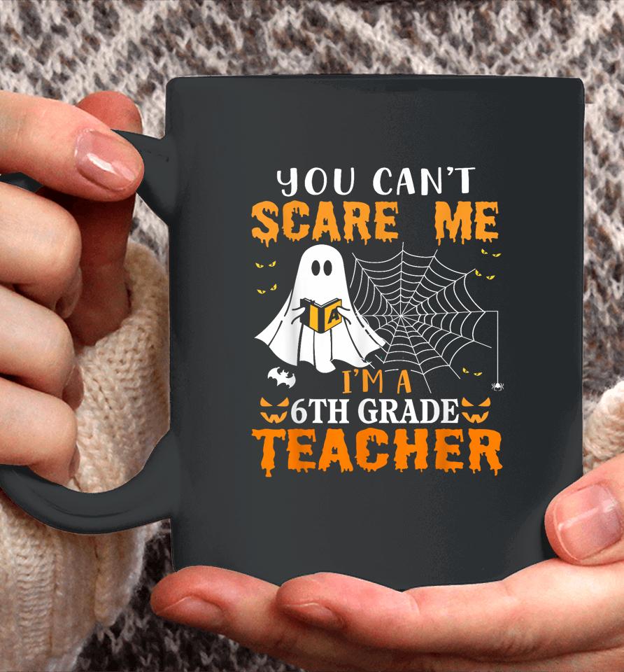 You Can't Scare Me I'm A 6Th Grade Teacher Coffee Mug