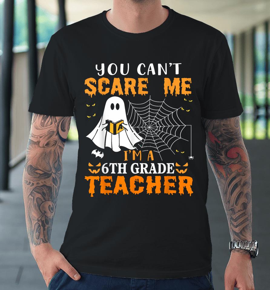 You Can't Scare Me I'm A 6Th Grade Teacher Premium T-Shirt