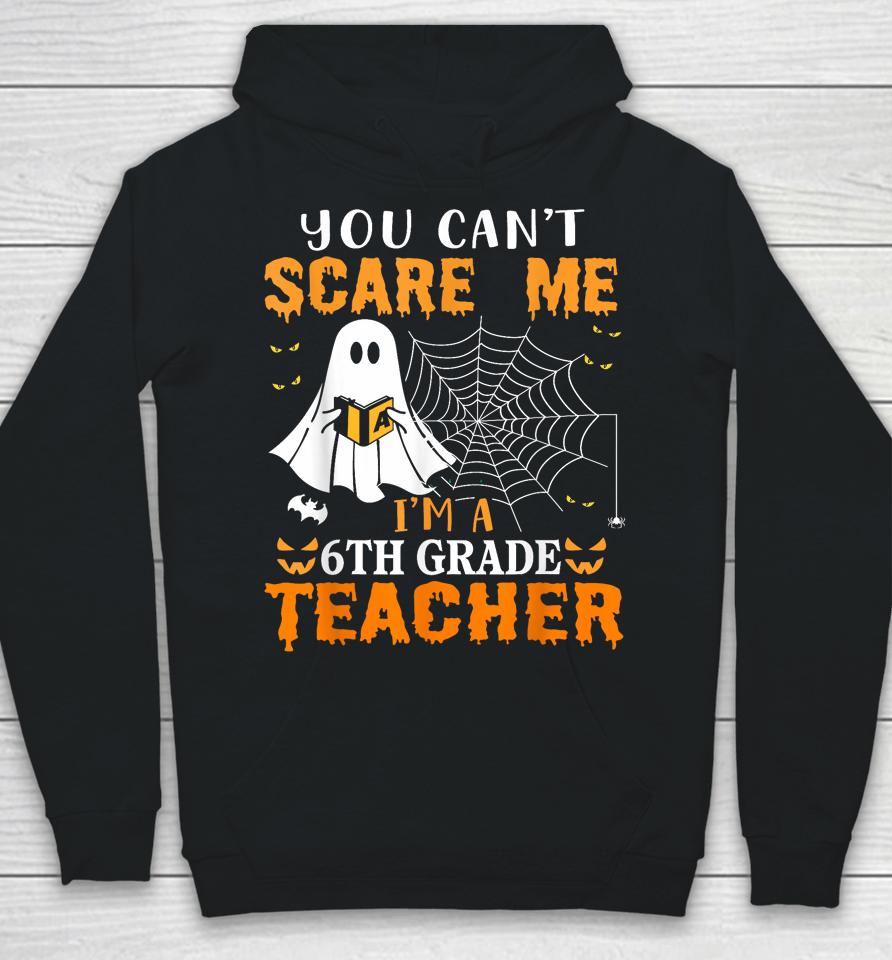 You Can't Scare Me I'm A 6Th Grade Teacher Hoodie