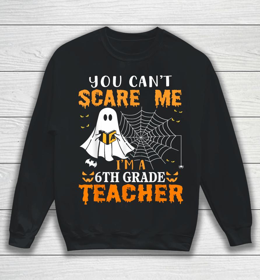 You Can't Scare Me I'm A 6Th Grade Teacher Sweatshirt