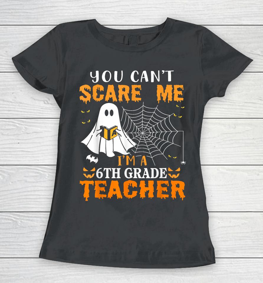 You Can't Scare Me I'm A 6Th Grade Teacher Women T-Shirt