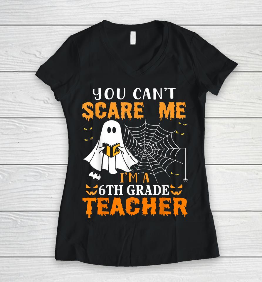 You Can't Scare Me I'm A 6Th Grade Teacher Women V-Neck T-Shirt