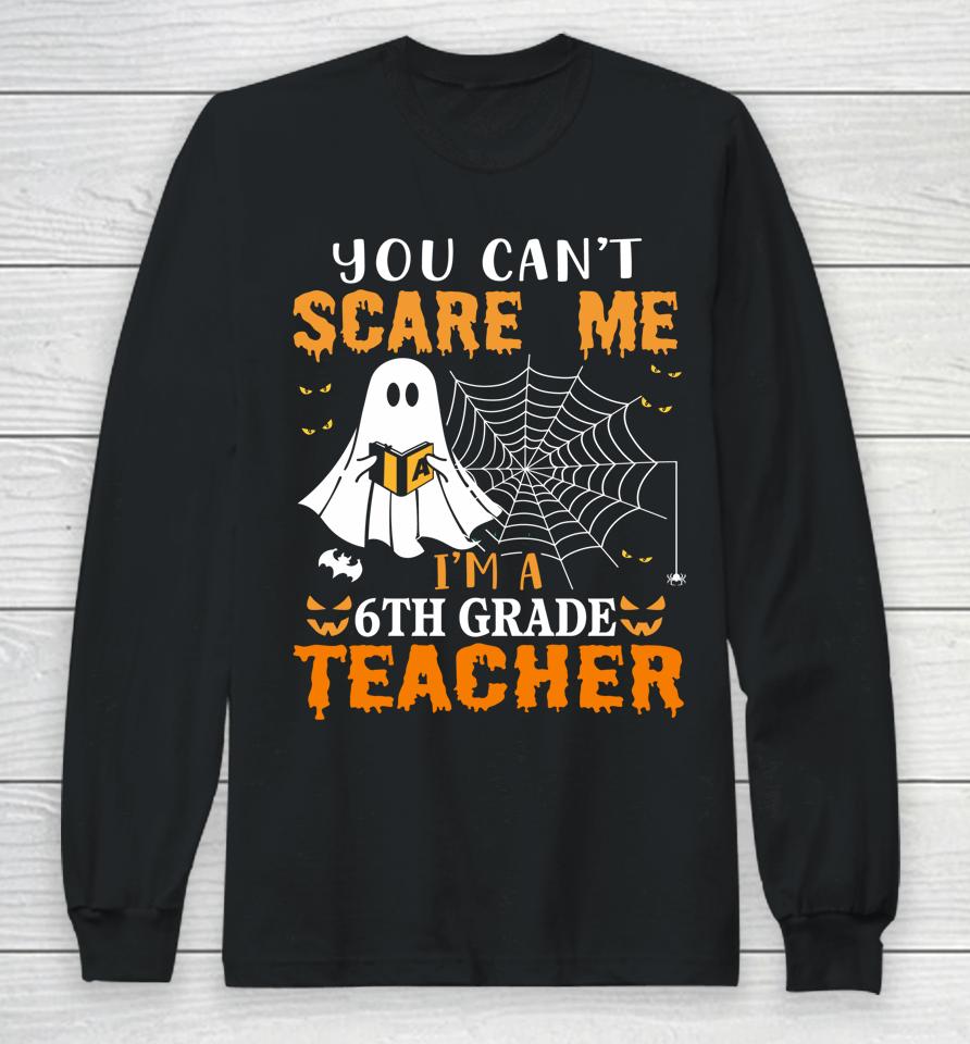 You Can't Scare Me I'm A Sixth Grade Teacher Long Sleeve T-Shirt