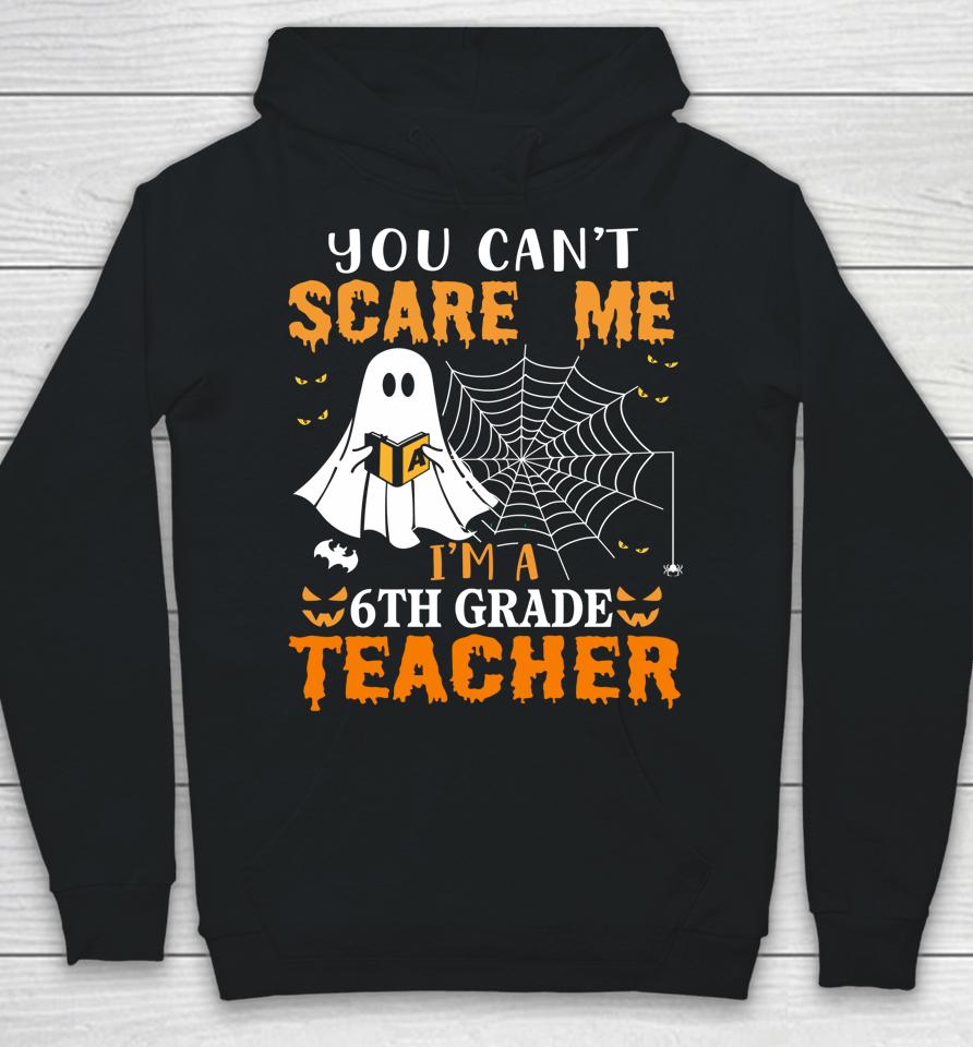 You Can't Scare Me I'm A Sixth Grade Teacher Hoodie