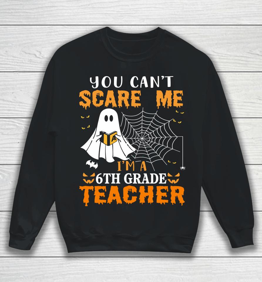 You Can't Scare Me I'm A Sixth Grade Teacher Sweatshirt