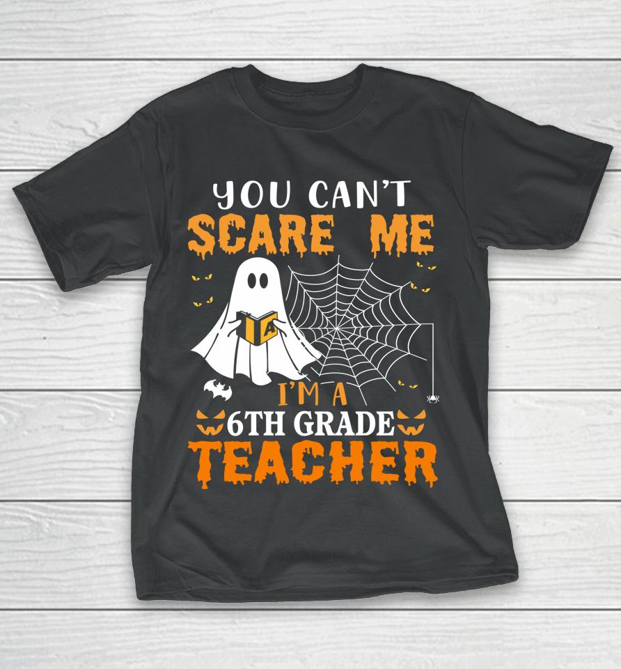 You Can't Scare Me I'm A Sixth Grade Teacher T-Shirt