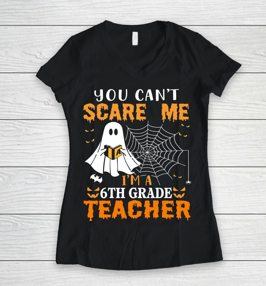 You Can't Scare Me I'm A Sixth Grade Teacher Women V-Neck T-Shirt