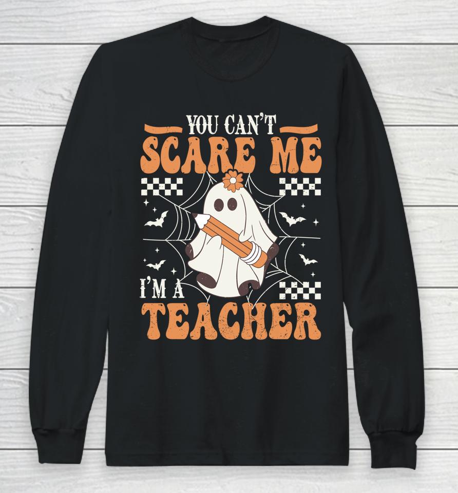 You Cant Scare Me Im A Teacher Funny Ghost Teacher Halloween Long Sleeve T-Shirt