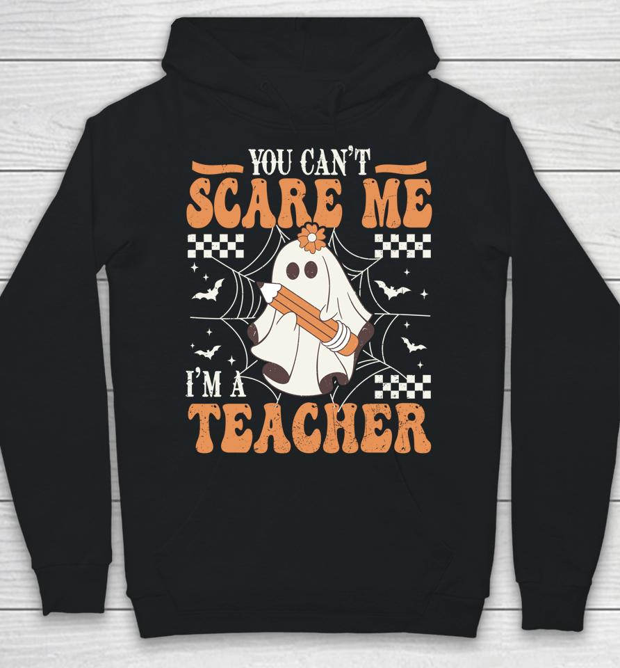 You Cant Scare Me Im A Teacher Funny Ghost Teacher Halloween Hoodie