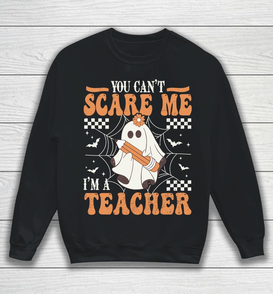 You Cant Scare Me Im A Teacher Funny Ghost Teacher Halloween Sweatshirt