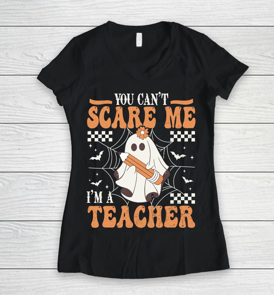 You Cant Scare Me Im A Teacher Funny Ghost Teacher Halloween Women V-Neck T-Shirt