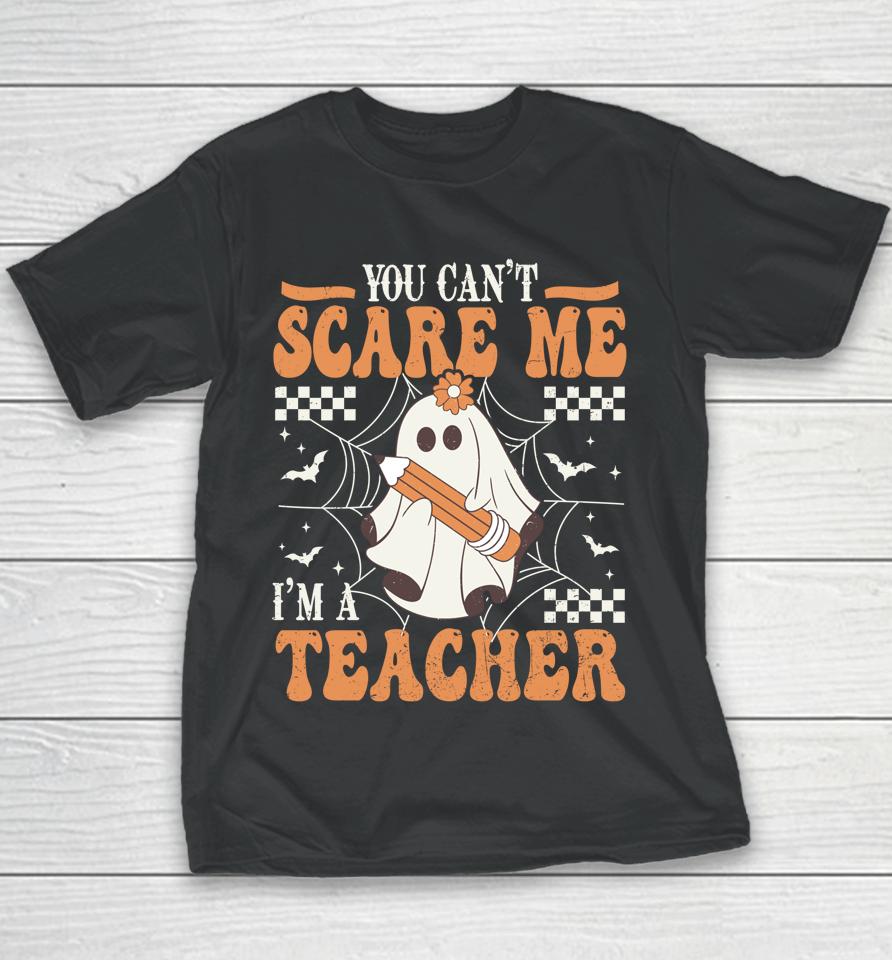 You Cant Scare Me Im A Teacher Funny Ghost Teacher Halloween Youth T-Shirt