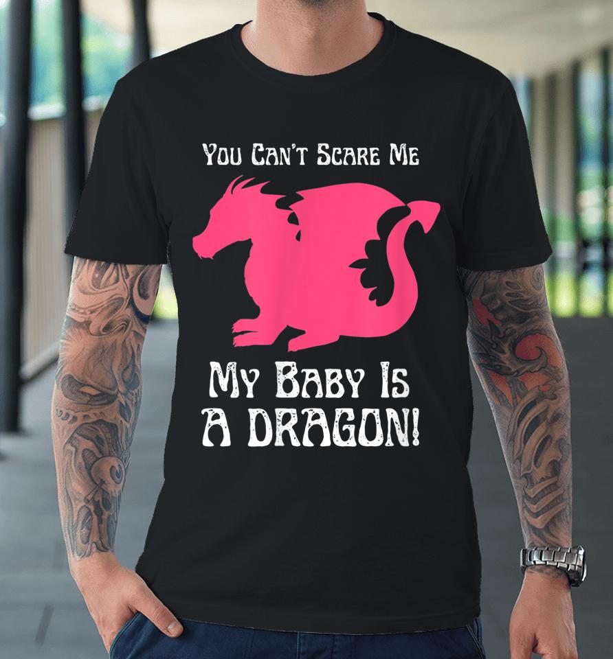 You Can't Scare Me My Baby Dragon Is A Dragon Premium T-Shirt