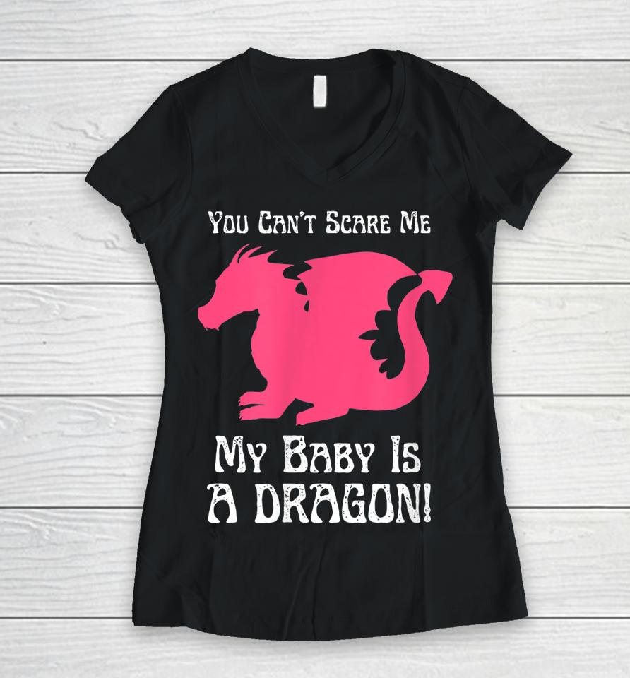 You Can't Scare Me My Baby Dragon Is A Dragon Women V-Neck T-Shirt