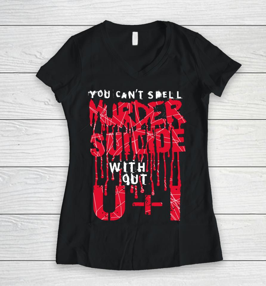 You Can't Spell Murder Suicide Without U+I Women V-Neck T-Shirt