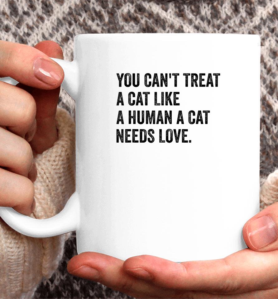You Can't Treat A Cat Like A Human A Cat Needs Love Coffee Mug