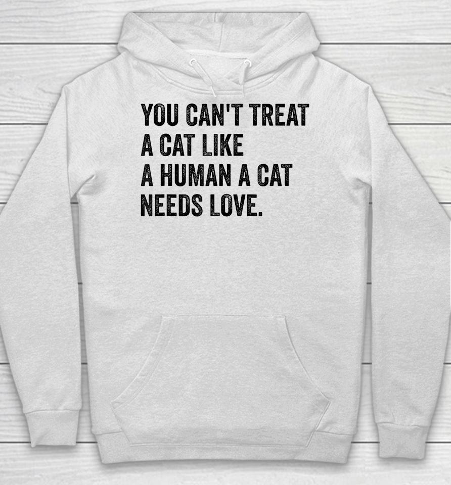 You Can't Treat A Cat Like A Human A Cat Needs Love Hoodie