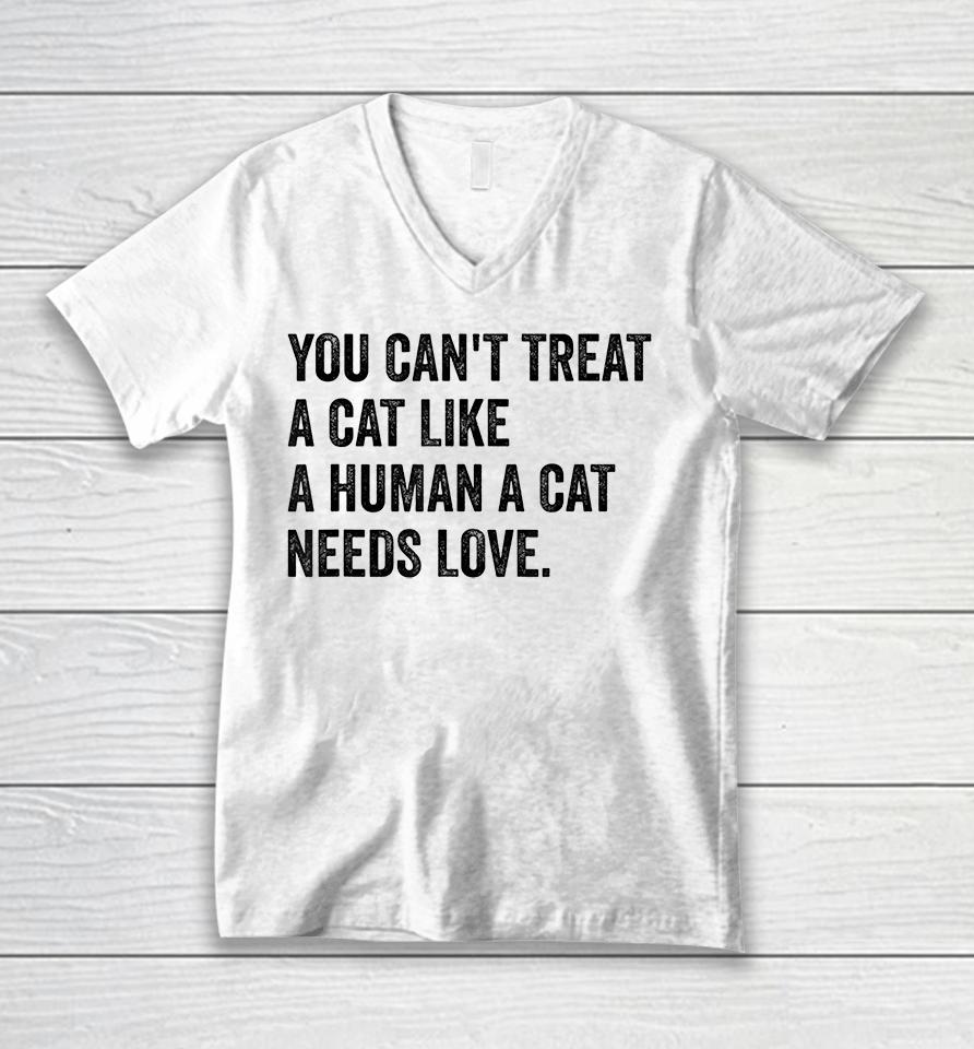 You Can't Treat A Cat Like A Human A Cat Needs Love Unisex V-Neck T-Shirt