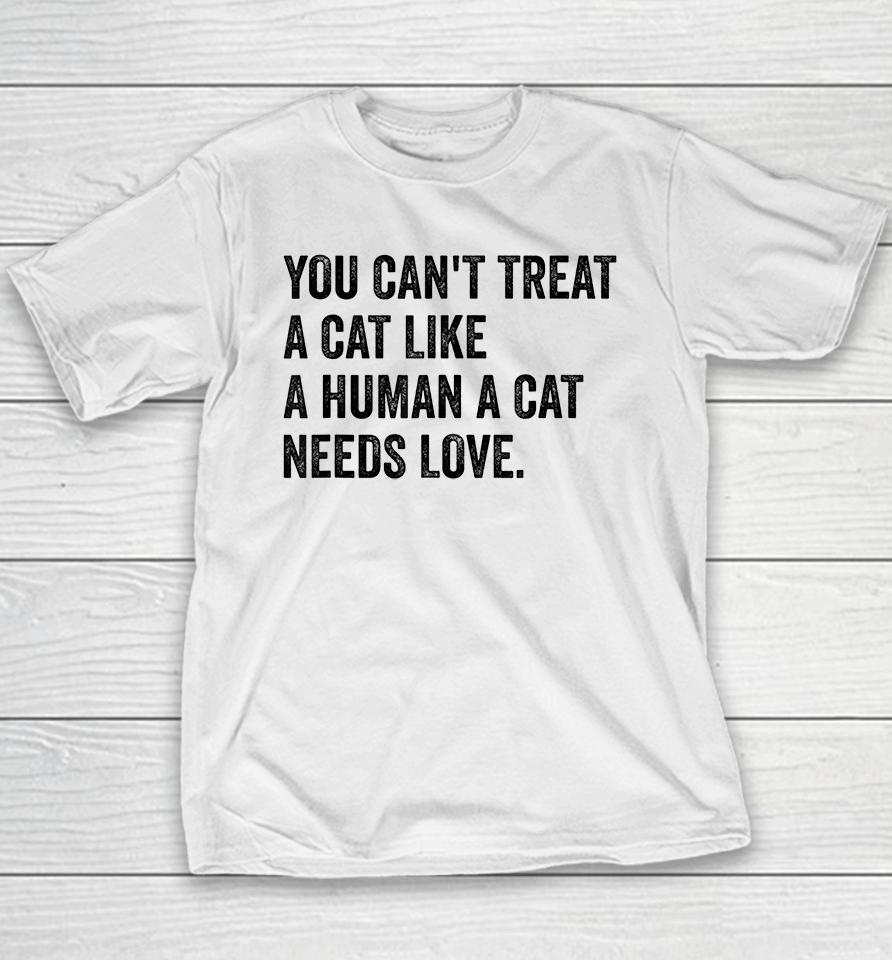 You Can't Treat A Cat Like A Human A Cat Needs Love Youth T-Shirt