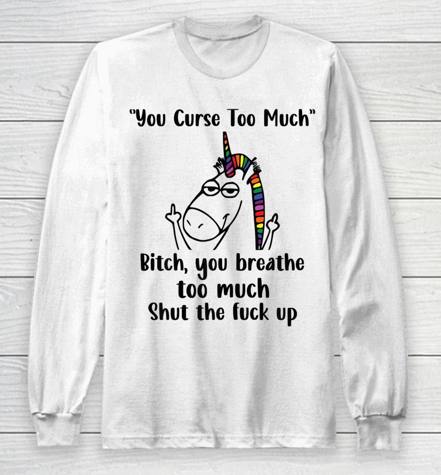 You Curse Too Much Bitch You Breathe Too Much Shut The Fuck Up Long Sleeve T-Shirt