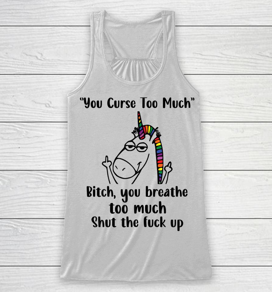 You Curse Too Much Bitch You Breathe Too Much Shut The Fuck Up Racerback Tank