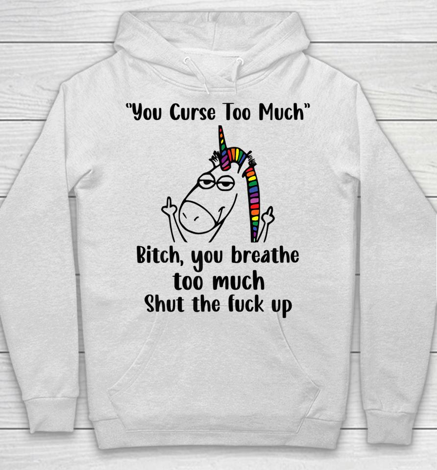 You Curse Too Much Bitch You Breathe Too Much Shut The Fuck Up Hoodie