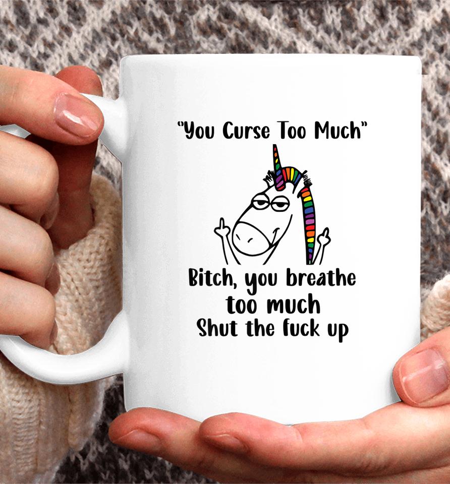 You Curse Too Much Bitch You Breathe Unicorn Humor Sarcasm Coffee Mug