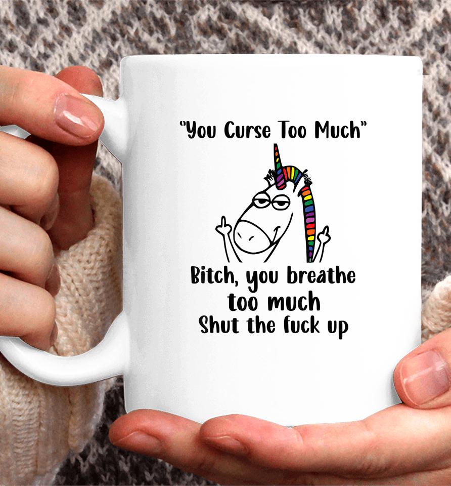 You Curse Too Much Bitch You Breathe Unicorn Humor Sarcasm Coffee Mug