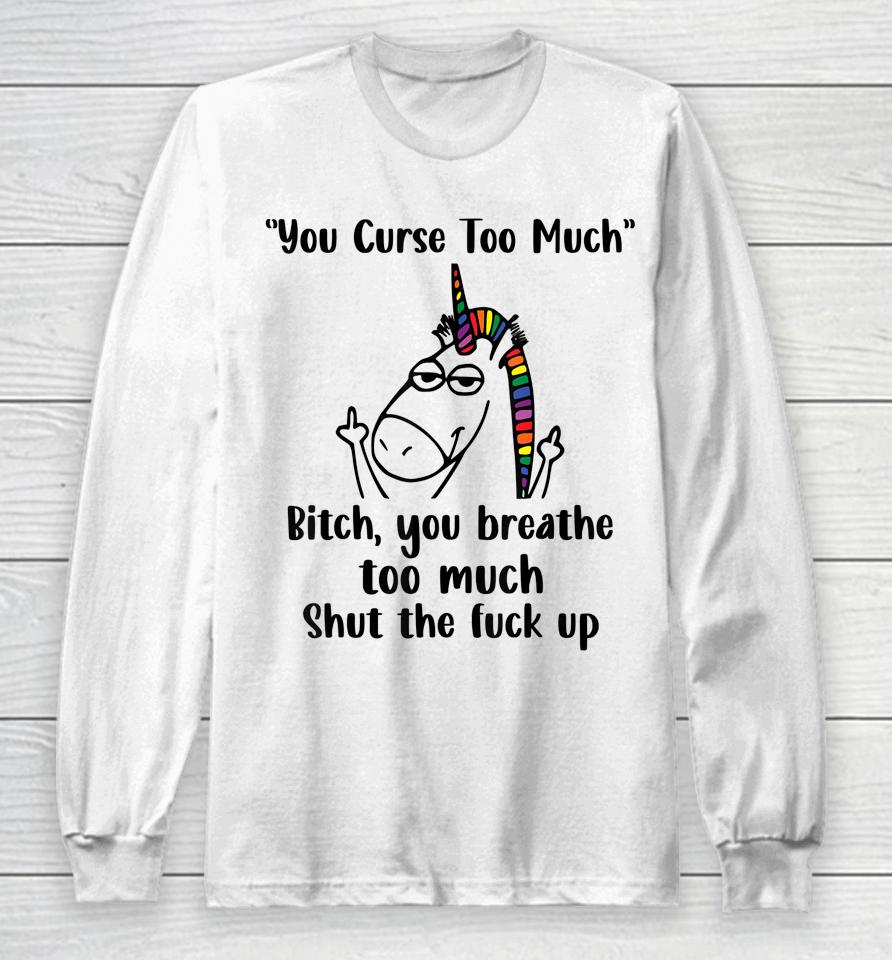 You Curse Too Much Bitch You Breathe Unicorn Humor Sarcasm Long Sleeve T-Shirt
