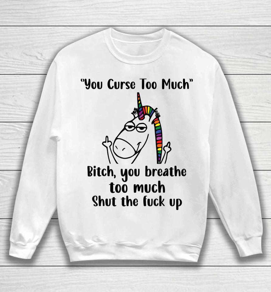 You Curse Too Much Bitch You Breathe Unicorn Humor Sarcasm Sweatshirt