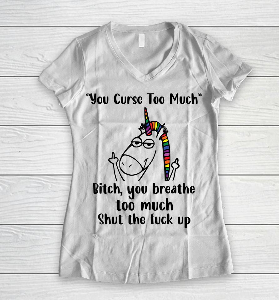 You Curse Too Much Bitch You Breathe Unicorn Humor Sarcasm Women V-Neck T-Shirt