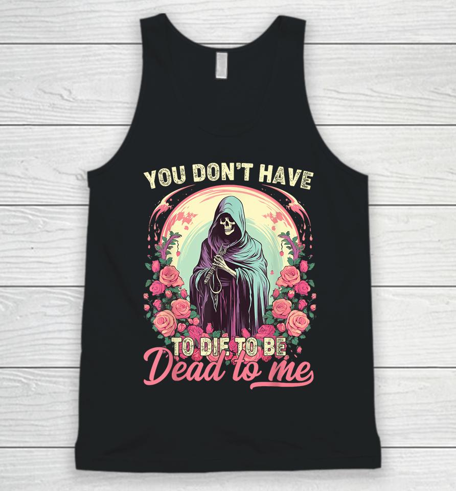 You Don't Have To Die To Be Dead To Me Sarcastic Skeleton Unisex Tank Top