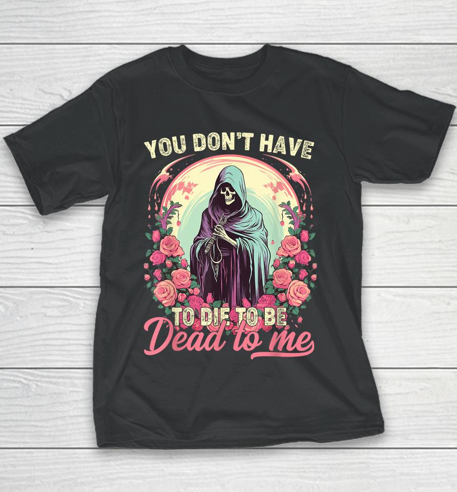 You Don't Have To Die To Be Dead To Me Sarcastic Skeleton Youth T-Shirt