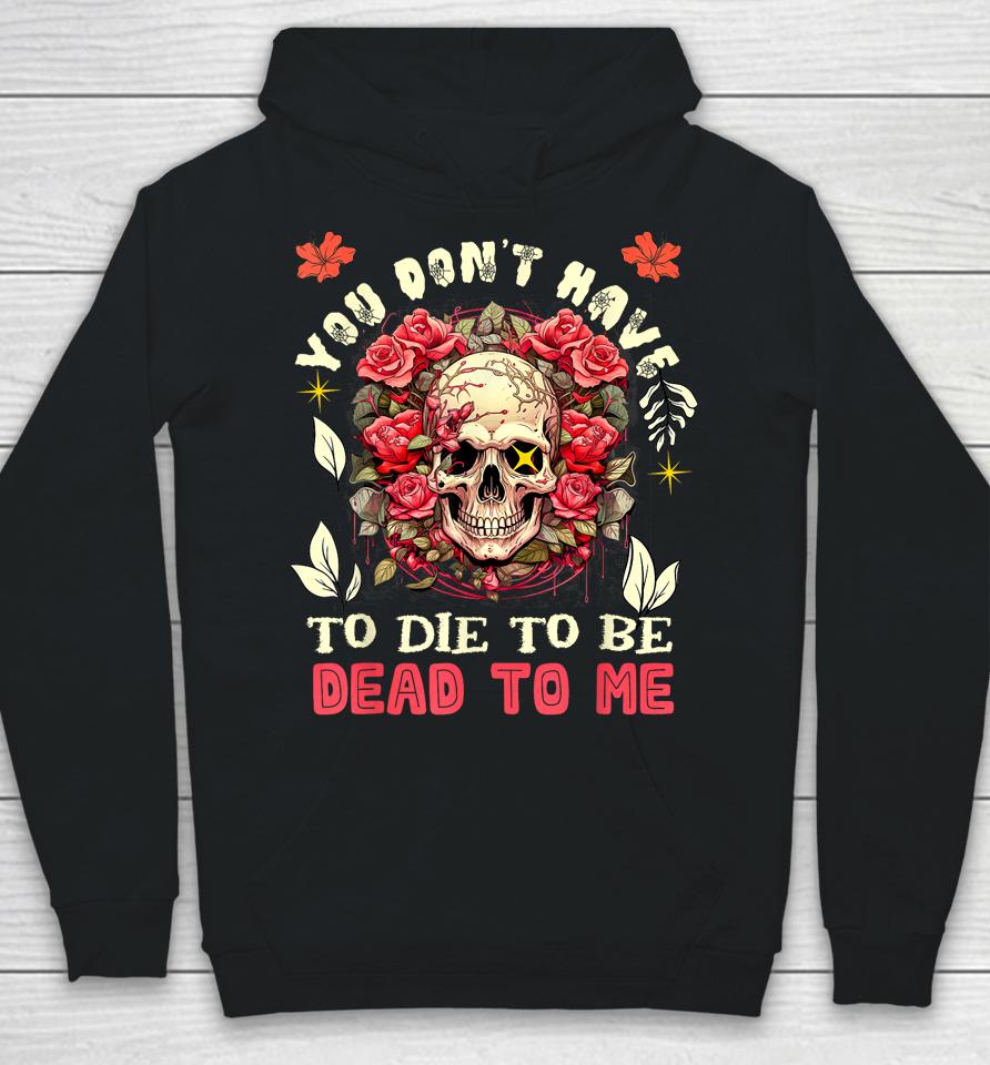 You Don't Have To Die To Be Dead To Me Sarcastic Skeleton Hoodie