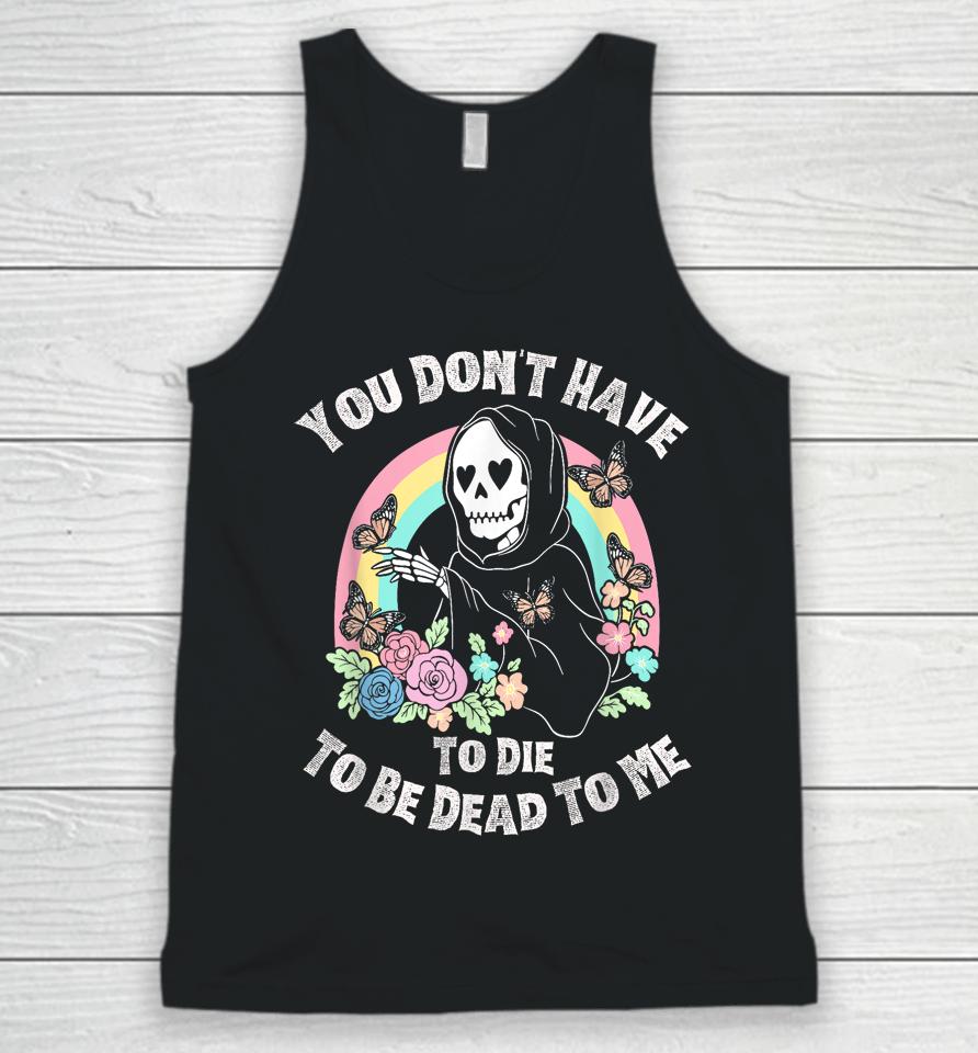You Don't Have To Die To Be Dead To Me Unisex Tank Top