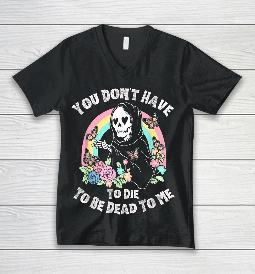 You Don't Have To Die To Be Dead To Me Unisex V-Neck T-Shirt