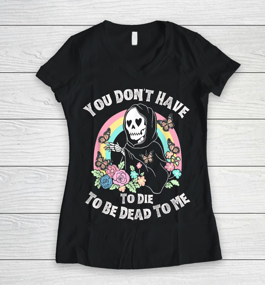 You Don't Have To Die To Be Dead To Me Women V-Neck T-Shirt