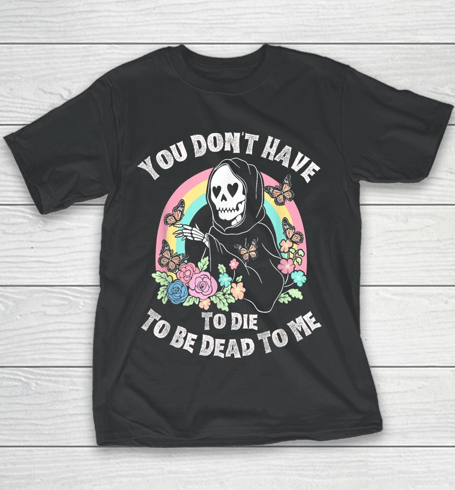 You Don't Have To Die To Be Dead To Me Youth T-Shirt